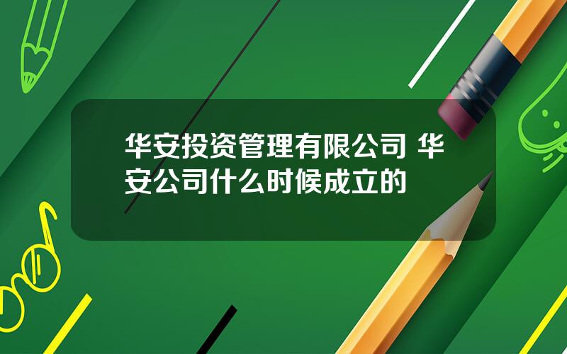 华安投资管理有限公司 华安公司什么时候成立的